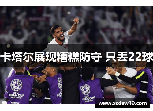 卡塔尔展现糟糕防守 只丢22球