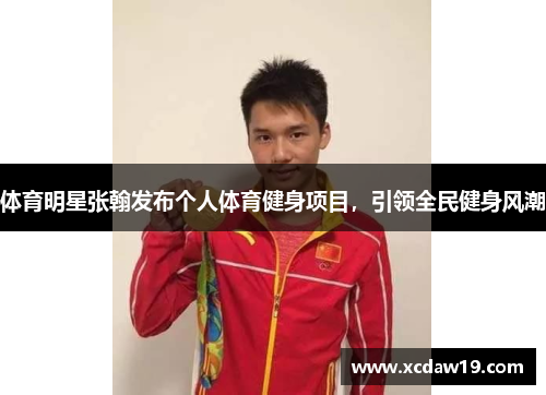 体育明星张翰发布个人体育健身项目，引领全民健身风潮